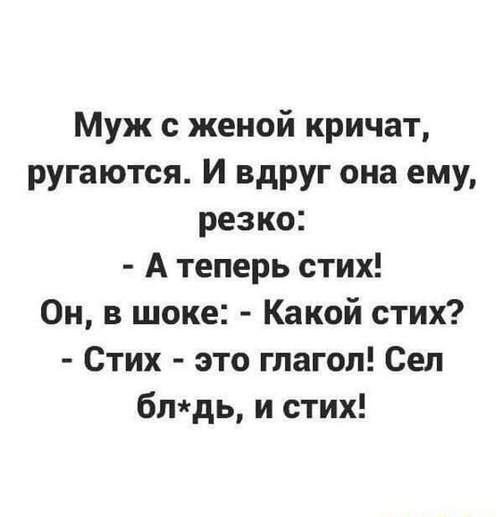 Муж с женой кричат ругаются И вдруг она ему резко А теперь стих Он в шоке Какой стих Стих это глагол Сел блдь и стих