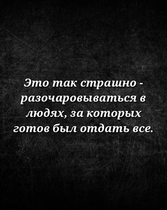 Это так страшно разочаровываться в людях за которых готов был отдать все