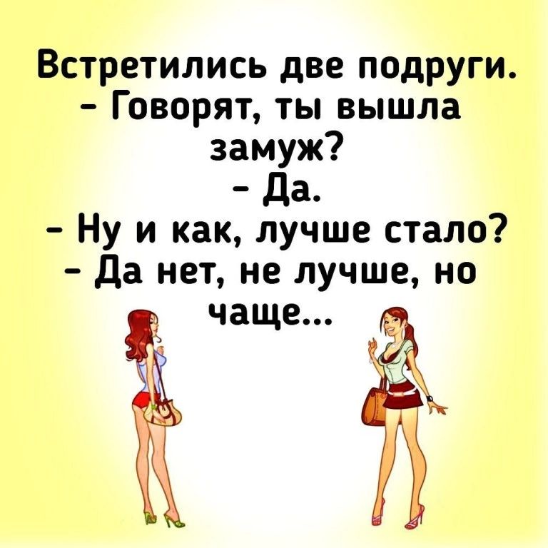 Встретились две подруги Говорят ты вышла замуж да Ну и как лучше стало да нет не лучшено и