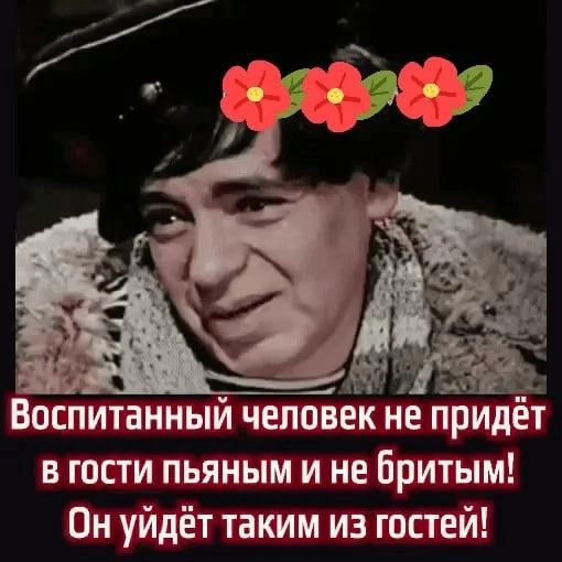 Воспитанный человек не придёт в юсти пьяным и небритым Он уйдёт таким из гостей