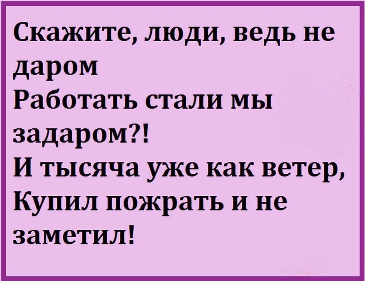 Скажите люди ведь не даром Работать стали мы задаром И тысяча уже как ветер Купил пожрать и не заметил