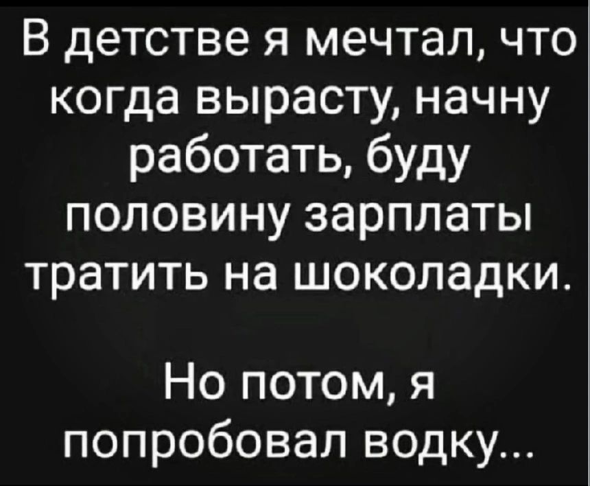 В детстве я мечтал что когда вырасту начну работать буду половину зарплаты тратить на шоколадки Но потом я попробовал водку