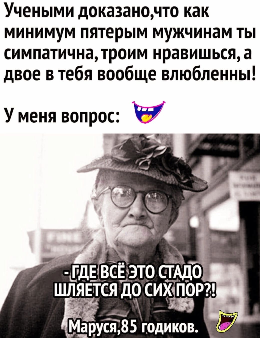 Учеными доказаночто как минимум пятерым мужчинам ты симпатичнатроим нравишьсяа двое в тебя вообще влюбленны У меня вопрос Маруся 85 годиков