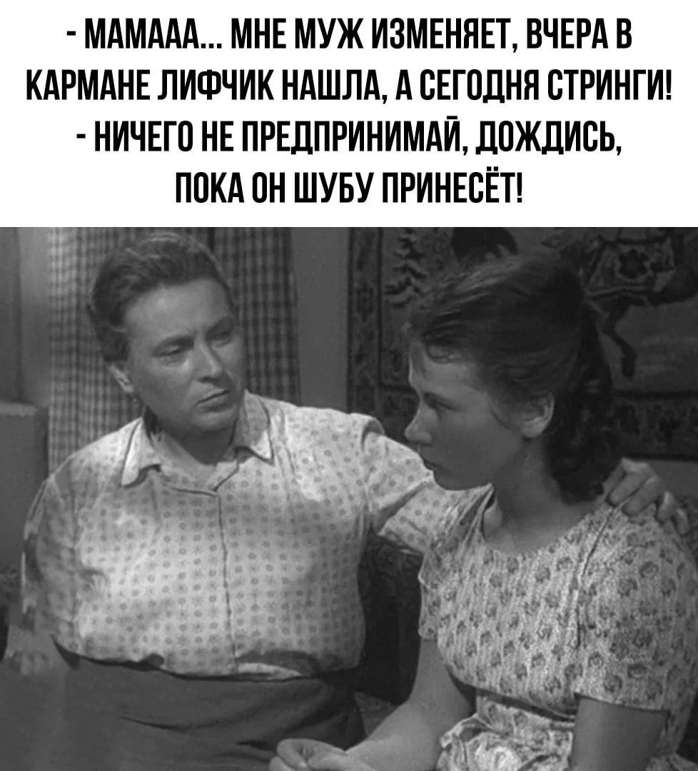 МАМААА МНЕ МУЖ ИЗМЕНЯЕТ ВЧЕРА В КАРМАНЕ ЛИФЧИК НАШЛА А ЕЕГОЛНН СТРИНГИ НИЧЕГП НЕ ПРЕДПРИНИМАЙ ДПЖЛИЕЬ ППКА ПН ШУБУ ПРИНЕСЁТ