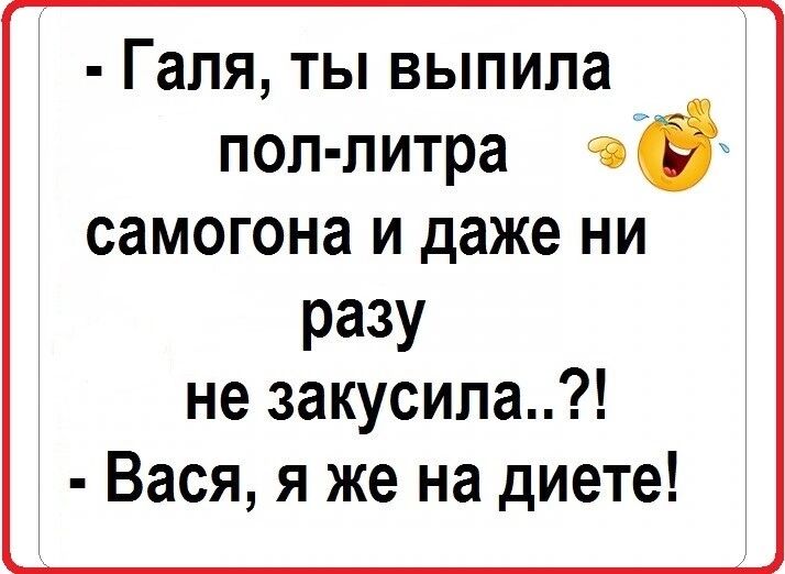 Гапя ты выпила пол литра тв самогона и даже ни разу не закусила Вася я же на диете
