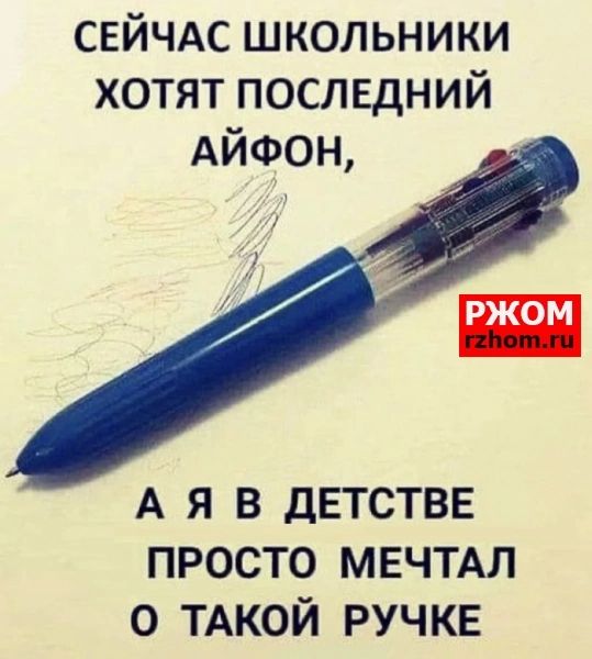 СЕЙЧАС школьники хотят послвдний АЙФОН А Я В ДЕТСТВЕ ПРОСТО МЕЧТАЛ 0 ТАКОЙ РУЧКЕ