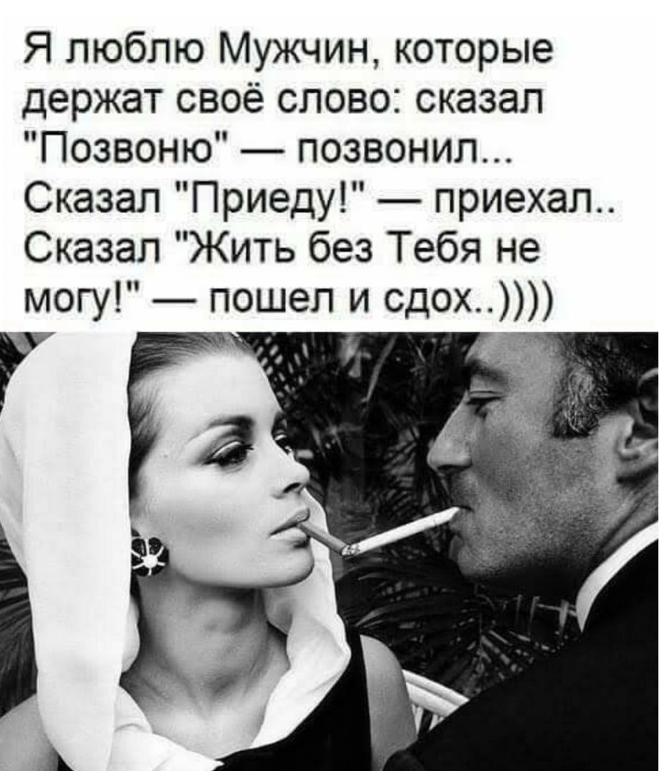 Я люблю Мужчин которые держат своё слово сказал Позвоню позвонил Сказал Приеду приехал Сказал Жить без Тебя не могу пошел и сдох