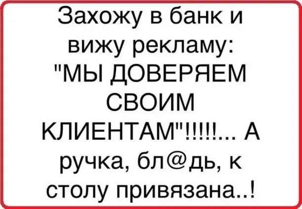 Захожу в банк и вижу рекламу МЫ ДОВЕРЯЕМ СВОИМ КЛИЕНТАМ А ручка блдь к столу привязана