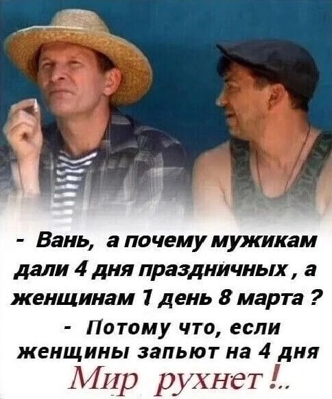 Вань а почему мужикам дали 4 дня праздничных а женщинам 1 день 8 марта Потому что если женщины зальют на 4 дня Мир рухнет
