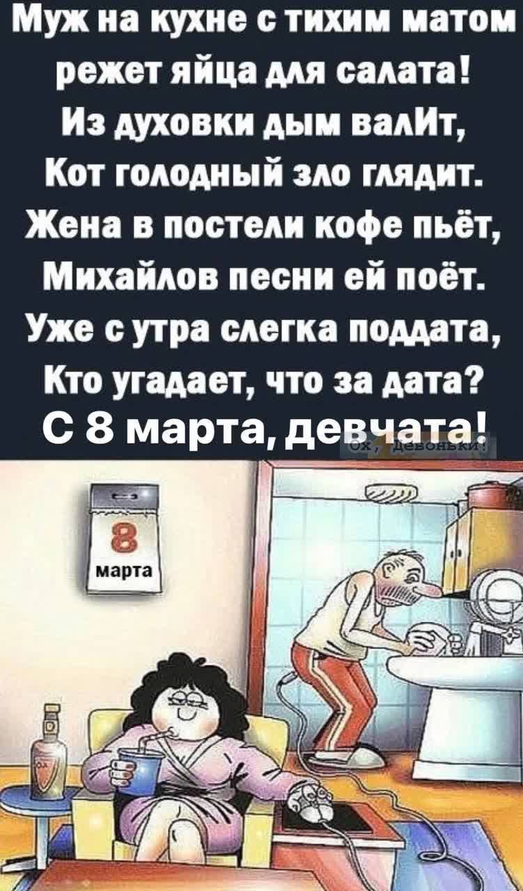 Муж на кухне с тихим иатои режет яйца для салата Из духовки дым валИт Кот голодный зло глядит Жена в постели кофе пьёт Михайлов песни ей поёт Уже с утра слегка помета Кто утадает что за дата С 8 марта девчата
