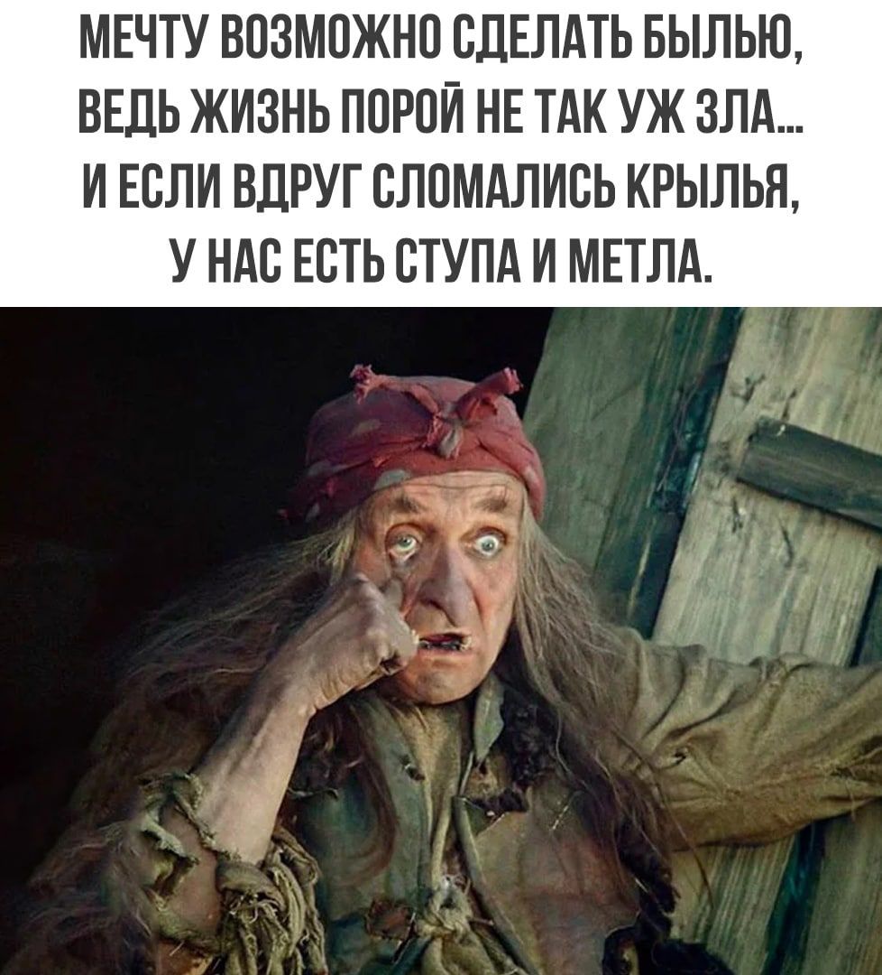 МЕЧТУ ВПЗМПЖНП СДЕЛАТЬ БЫЛЬЮ ВЕДЬ ЖИЗНЬ ППРПЙ НЕ ТАК УЖ ЗЛА И ЕСЛИ ВЛРУГ ВЛПМАЛИВЬ КРЫЛЬЯ У НАС ЕСТЬ ВТУПА И МЕТЛА