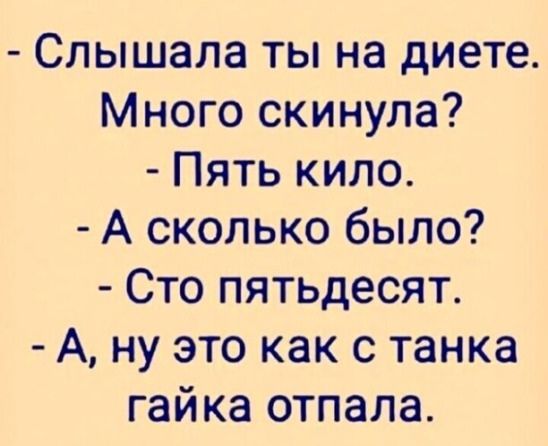 Слышала ты на диете Много скинула Пять кило А сколько было Сто пятьдесят А ну это как с танка гайка отпала