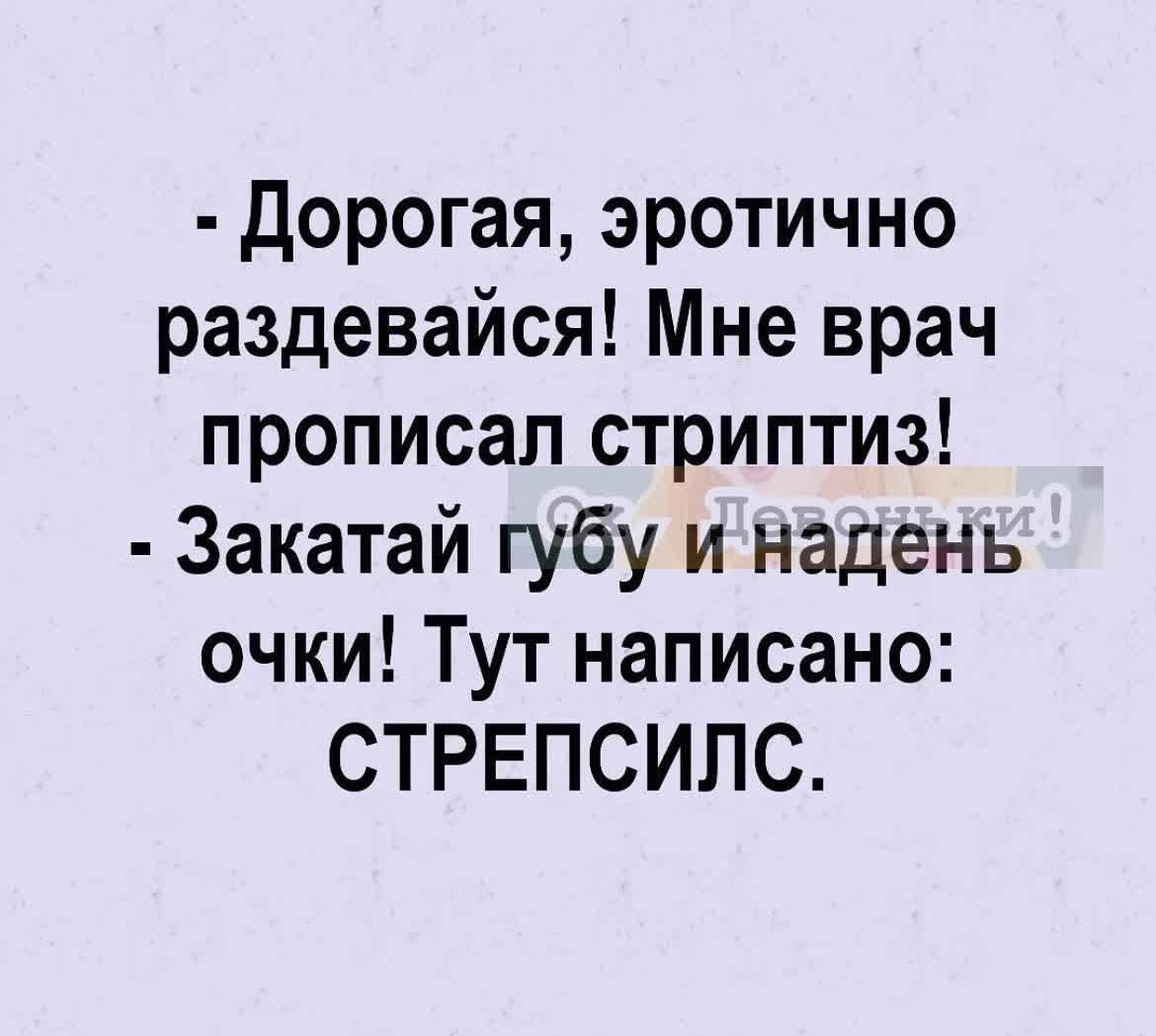 дорогая эротично раздевайся Мне врач прописал стриптиз Закатай губу и надень очки Тут написано СТРЕПСИЛС