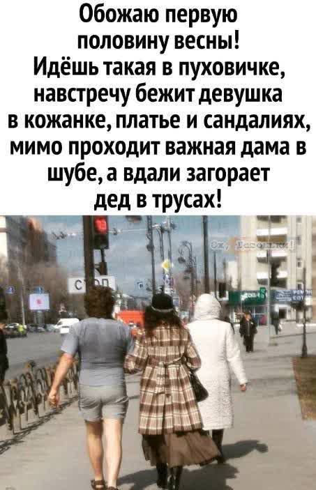 Обожаю первую половину весны Идёшь такая в пуховичке навстречу бежит девушка в кожанке платье и сандалиях мимо проходит важная дама в шубеа вдали загорает дед в трусах