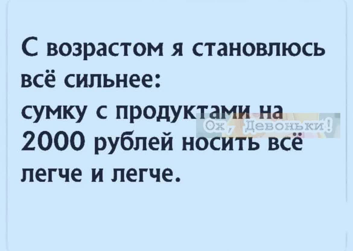 С возрастом я становлюсь всё сильнее сумку с продуктами на 2000 рублей носить всё легче и легче