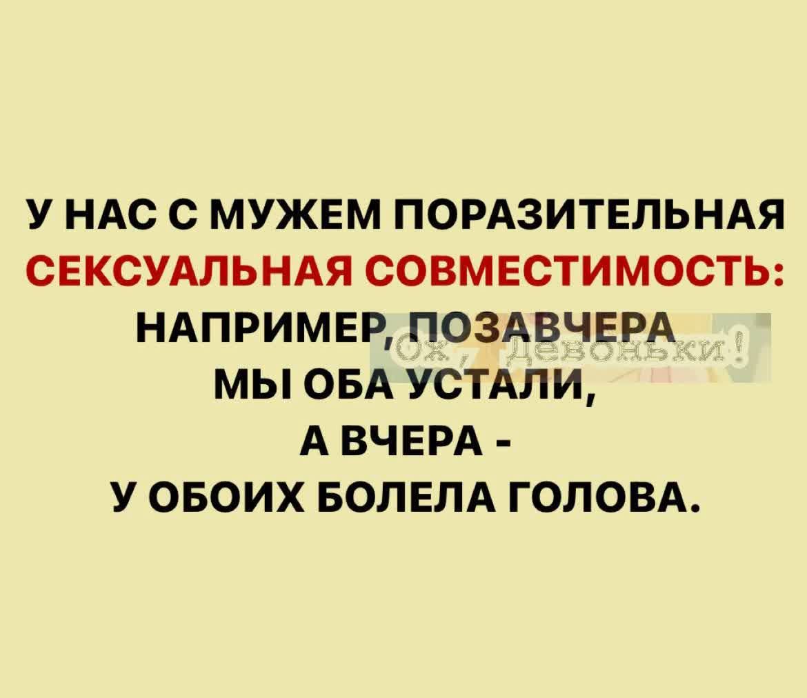 У НАС О МУЖЕМ ПОРАЗИТЕЛЬНАЯ СЕКСУАЛЬНАЯ СОВМЕСТИМОСТЬ НАПРИМЕР ПОЗАВЧЕРА МЫ ОБА УСТАЛИ А ВЧЕРА У ОБОИХ БОЛЕЛА ГОЛОВА