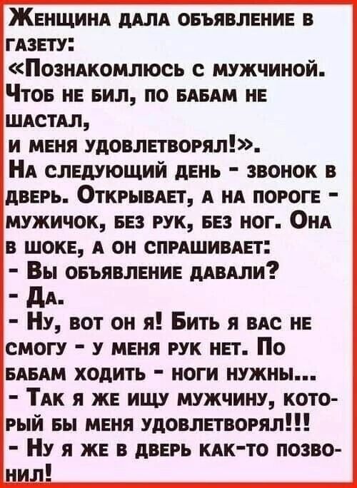 ЖЕНЩИНА ддлд овъявлвнив в ГАЗЕТУ Позндкомлюсь с мужчиной Что НЕ вил по ним НЕ шдстдл и мгня удовлетворят НА слвдующий дЕНЬ звонок в дВЕРЬ Открывдвт А ня порог мужичок 53 рук не ног Они в шок А он спмшивдвт Вы овъявлннин мили дд Ну вот он я Бить я ндс НЕ смогу у меня их нет По ним ходить ноги нужны ТАК я же ищу мужчину кото рый вы мгня удовлетворял Ну я ж в дВЕРЬ кяк то позво 11