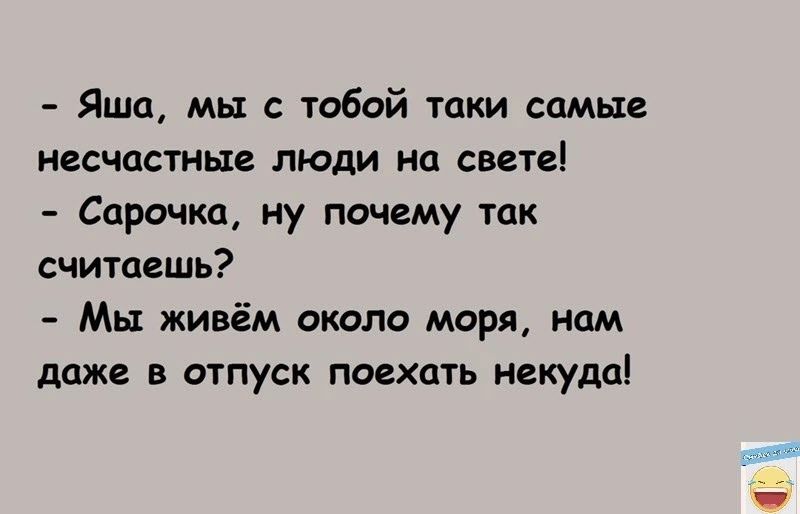 Яша мы с тобой таки самые несчастные люди на свете Серика ну почему так считаешь Мы живём окдло моря нам даже в отпуск поехать некуда