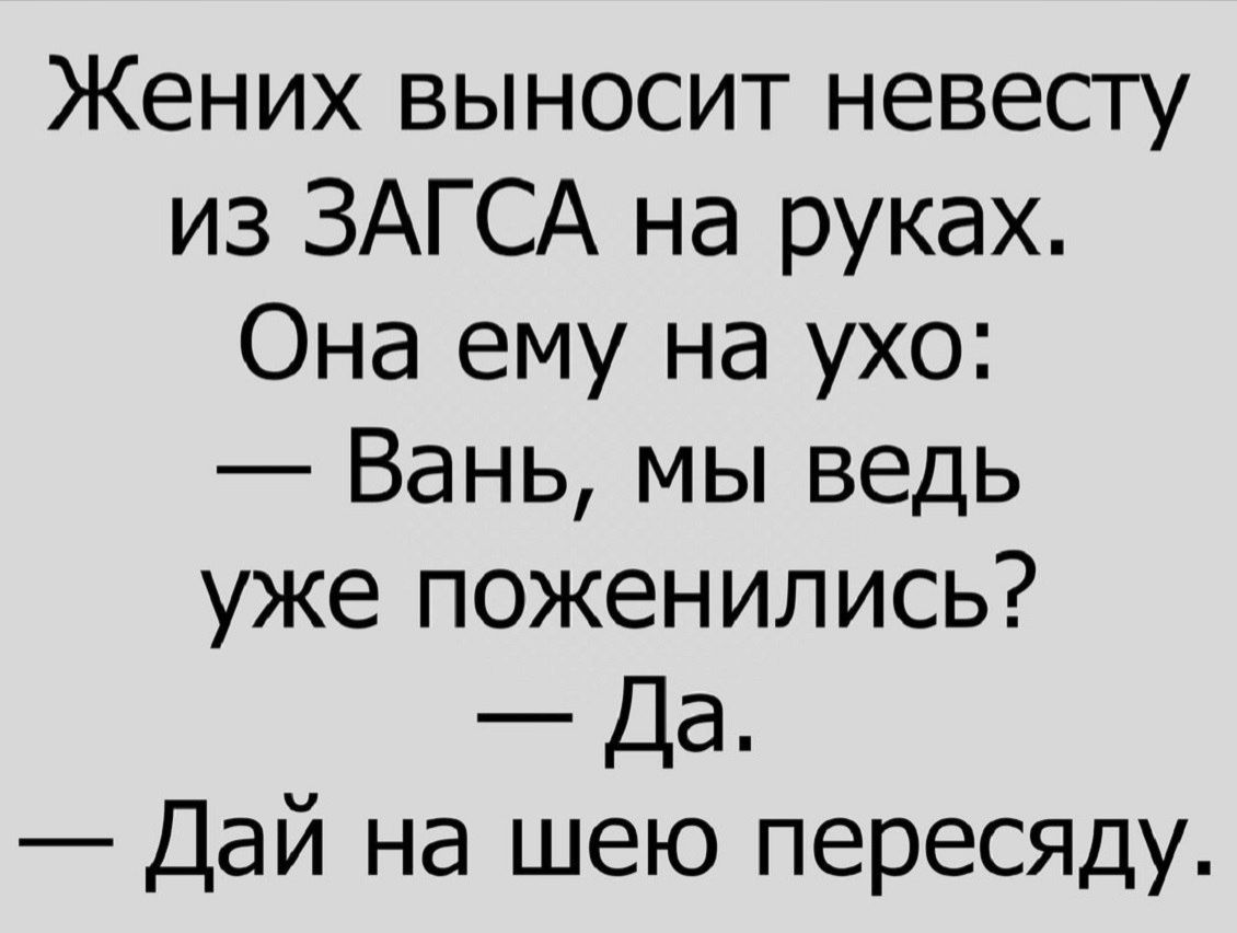 Жених выносит невесгу из ЗАГСА на руках Она ему на ухо Вань мы ведь уже поженились Да Дай на шею пересяду