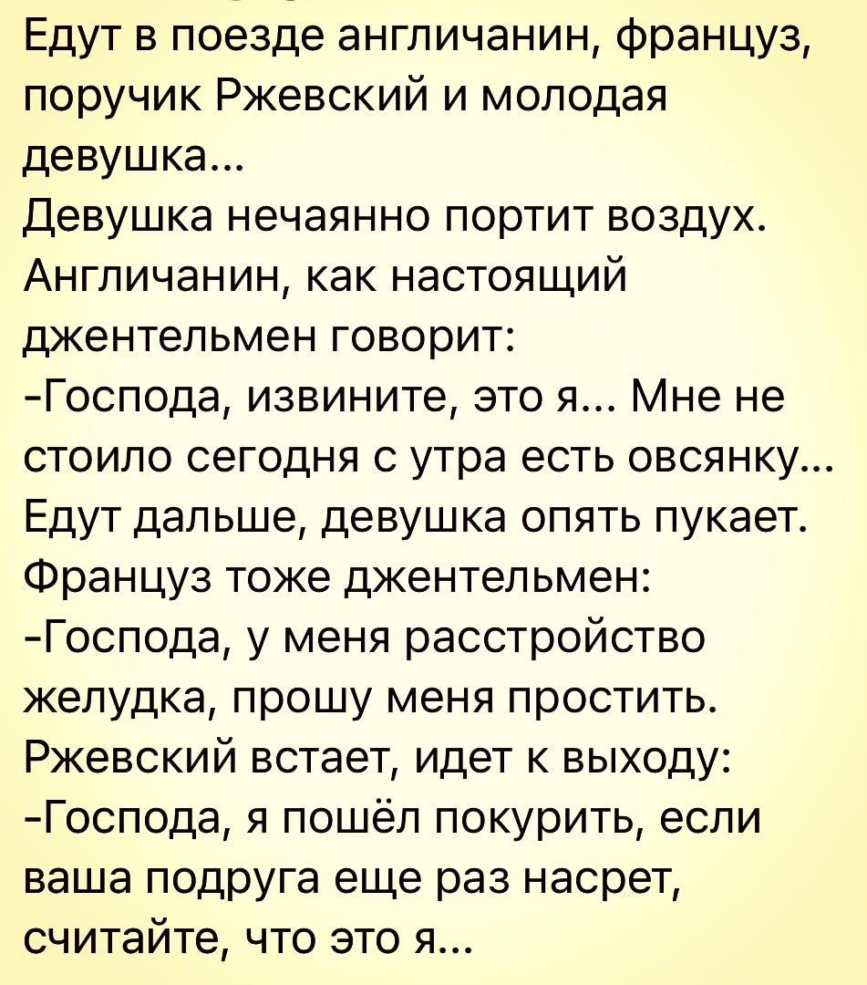 Едут в поезде англичанин француз поручик Ржевский и молодая девушка Девушка  нечаянно портит воздух Англичанин как настоящий джентельмен говорит Господа  извините это 51 Мне не стоило сегодня с утра есть овсянку Едут