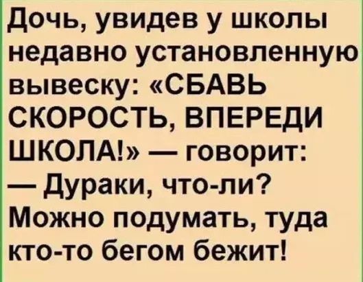 Дочь увидев у школы недавно установленную вывеску СБАВЬ СКОРОСТЬ ВПЕРЕДИ ШКОЛА говорит дураки что ли Можно подумать туда кто то бегом бежит