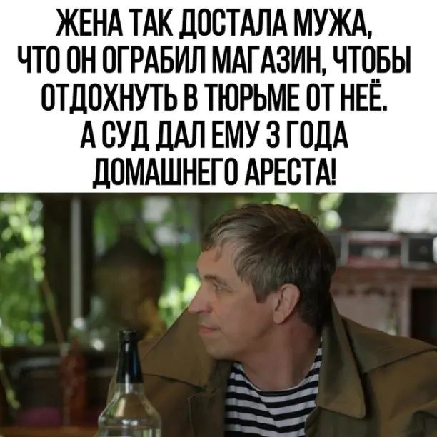 ЖЕНА ТАК дООТАЛА МУЖА ЧТО ОН ОГРАБИЛ МАГАЗИН ЧТОБЫ ОТДОХНУТЬ В ТЮРЬМЕ ОТ НЕЁ А СУД дАЛ ЕМУ 3 ГОДА ЛОМАШНЕГО АРЕОТАТ