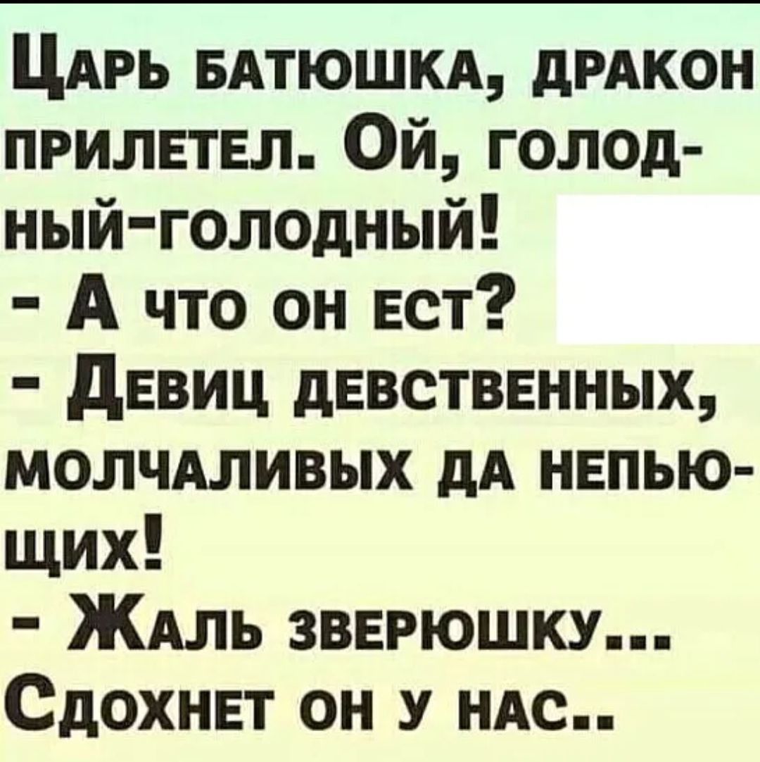 ЦАРЬ вдтюшкд дРАКОН прилетел Ой голод ный голодный А что он Ест девиц девственных молчАливых дд непью щих ЖАль звнрюшку Сдохнвт он у мс