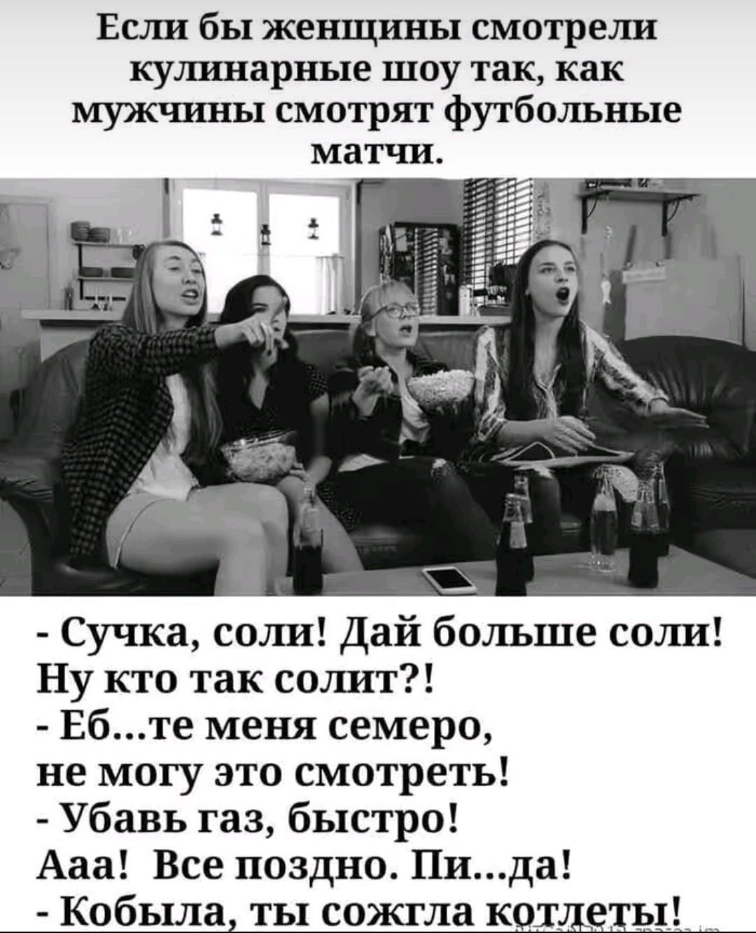 Если бы женщины смотрели кущшарные шоу так как мужчины смотрят футбольные матчи Сучка соли Дай больше сшш Ну кто так сшшт Ебте меня семеро не могу это смотреть Убавь газ быстро Ааа Все поздно Пида Кобыла ты сожгла котлеты