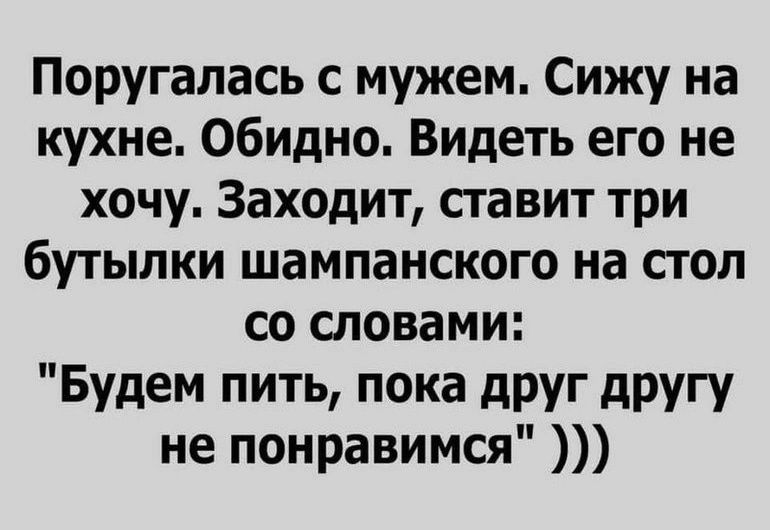Поругалась с мужем Сижу на кухне Обидно Видеть его не хочу Заходит ставит три бутылки шампанского на сгоп со словами Будем пить пока друг другу не понравимся