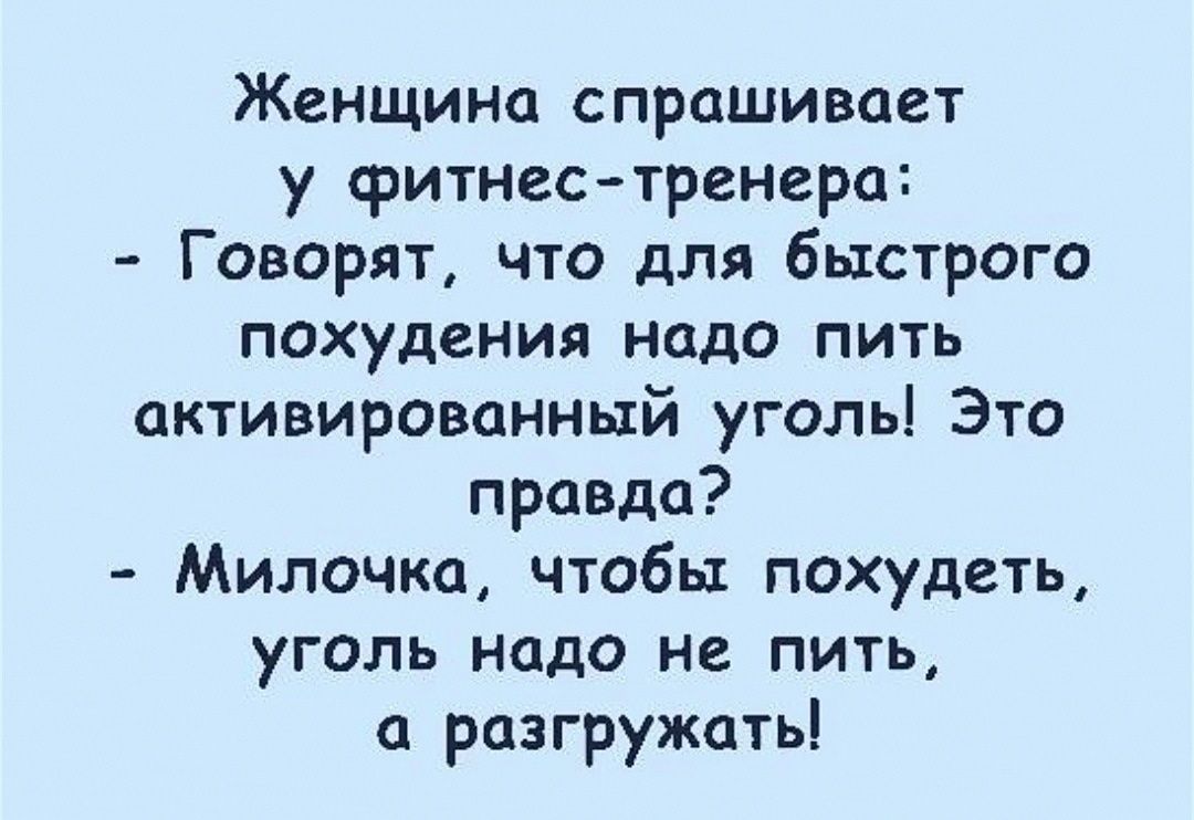 Женщина спрашивает у фитнес тренера Говорят что для быстрого похудения надо пить активированный уголь Это правда Милочка чтобы похудеть уголь надо не пить разгружать