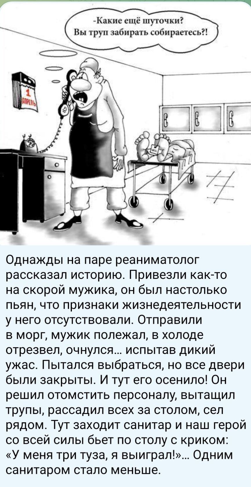 Кииие ещё шуточки в труп забирать собирании Однажды на паре реаниматолог рассказал историю Привезли както на СКОРОЙ мужика ОН был НЗСТОПЬКО ПЬЯН ЧТО признаки ЖИЗНЕДЭЯТЕПЬНОСТИ у него ОТСУТСТВОВЭПИ ОТПраБИПИ В МОрГ МУЖИК полежал В ХОЛОДЭ отрезвеп очнулся ИСПЫТЗВ ДИКИЙ ужас Пытался выбраться но все двери были закрыты И тут его осенило Он решил отомстить персоналу вытащил ТруПЫ рассадил ВСЕХ за СТОЛО