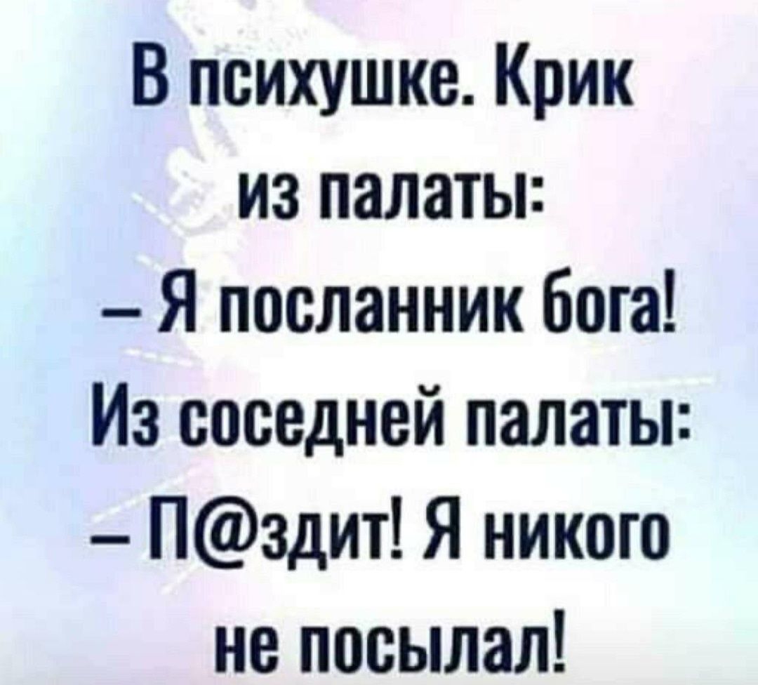 В психушке Крик из палаты Я посланник бога Из соседней палаты Нздит Я никого не посылал