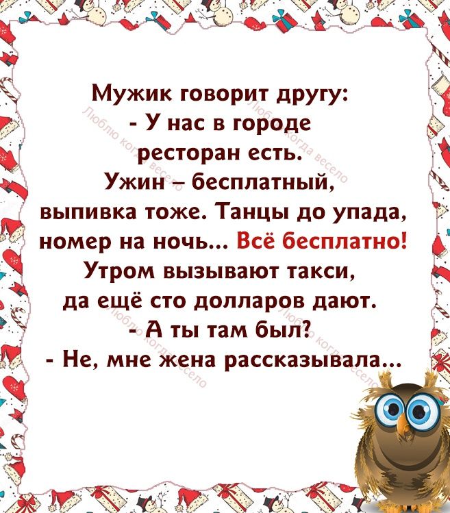 У нас в городе ресторан есгь Ужин бесплатный выпивка тоже Танцы до упада номер на ночь Всё бесплатно 3 Мужик говорит другу Ч Утром вызывают такси да ещё сто долларов дают 7 А ты там был Не МНЕ жена рассказывала