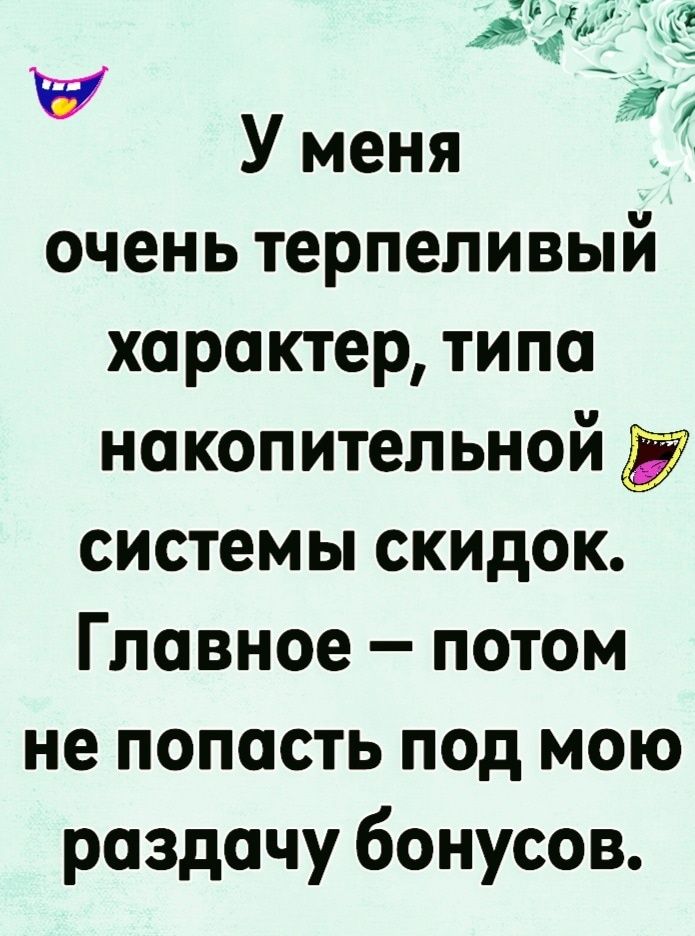 дж т ху У меня очень терпеливый характер типа накопительной системы СКИДОК Главное потом не попасть под мою раздачу бонусов