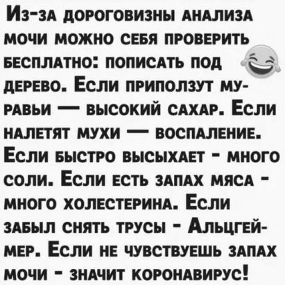 ИЗЗА дОРОГОВИЗНЫ АНАЛИЗА МОЧИ МОЖНО СЕБЯ ПРОВЕРИТЬ БЕСПЛАТНО ПОПИСАТЬ ПОД дЕРЕВО ЕСЛИ ПРИПОЛЗУТ МУ РАВЬИ _ ВЫСОКИЙ САХАР ЕСЛИ НАЛЕТЯТ МУХИ _ ВОСПАЛЕНИЕ ЕСЛИ БЫСТРО ВЫСЫХАЕТ МНОГО СОЛИ ЕСЛИ ЕСТЬ ЗАПАХ МЯСА МНОГО ХОЛЕСТЕРИНА ЕСЛИ ЗАБЫЛ СНЯТЬ ТРУСЫ АЛЬЦГЕИ МЕР ЕСЛИ НЕ ЧУВСТВУЕШЬ ЗАПАХ МОЧИ ЗНАЧИТ КОРОНАВИРУС