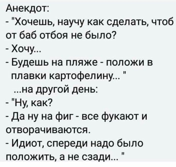 Анекдот Хочешь научу как сделать чтоб от баб отбоя не было Хочу Будешь на пляже положи в плавки картофелину на другой день Ну как Да ну на фиг все фукают и отворачиваются Идиот спереди надо было положить а не сзади