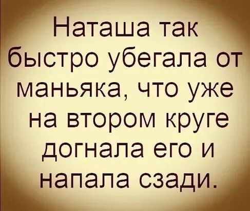 Наташа так быстро убегапа от маньяка что уже на втором круге догнала его и напала сзади