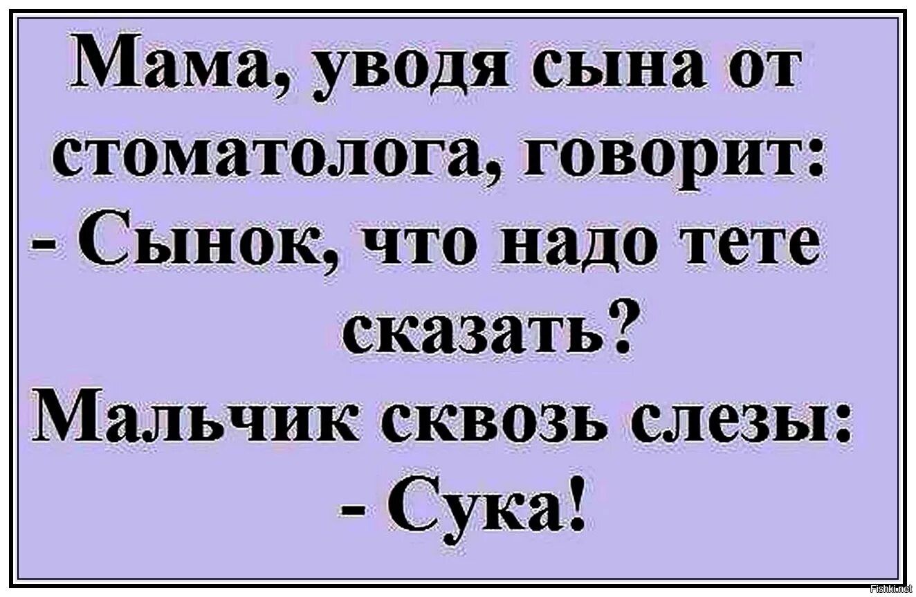 Мама уводя сына от стоматолога говорит Сынок что надо тете сказать ЁМальчик сквозь слезы Сука