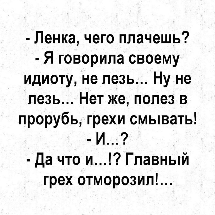 Ленка чего плачешь Я говорила своему идиоту не лезь Ну не лезь Нет же полез в прорубь грехи смывать И да что и Главный грех отморозип