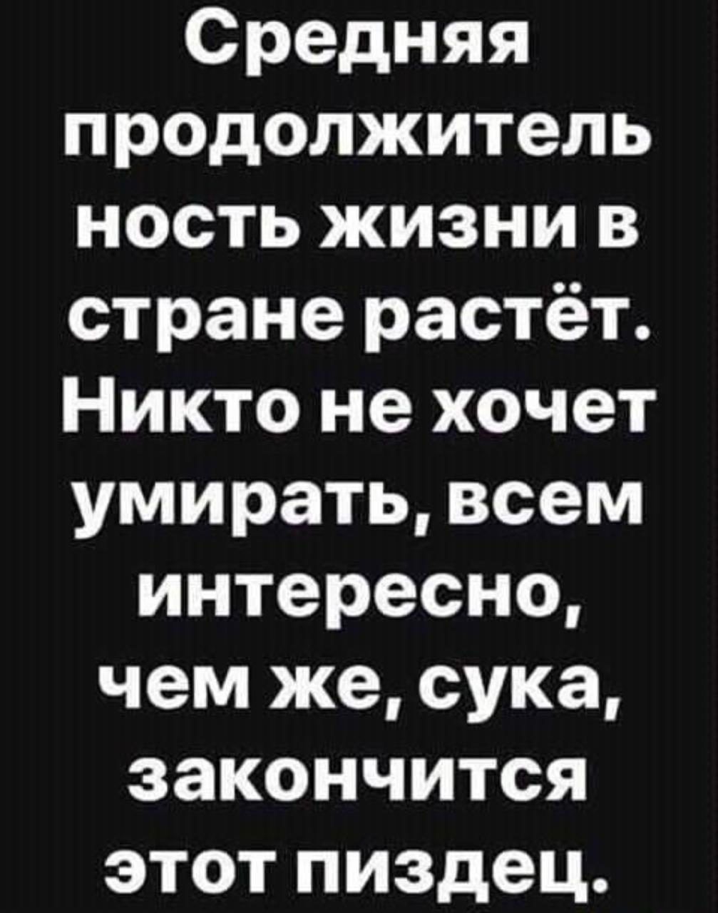 Средняя продолжитель ность жизни в стране растёт Никто не хочет умирать всем интересно чем же сука закончится этот пиздец