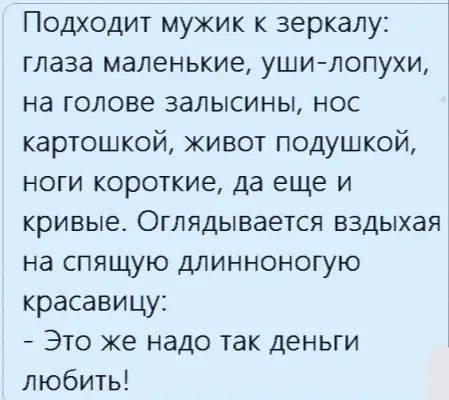 Подходит мужик к зеркалу глаза маленькие ушилопухи на голове залысины нос картошкой живот подушкой ноги короткие да еще и кривые Оглядывается вздыхая на спящую длинноногую красавицу Это же надо так деньги любить