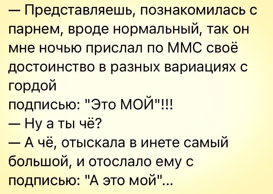 Представляешь ПОЗНЗКОМИПЗСЬ С парнем вроде нормальный так он мне ночью прислал по ММС своё ДОСТОИНСТВО В разных вариациях С гордой подписью Это МОИ Ну а ты чё А чё отыскала в инете самый большой и отослало ему с подписью А это мой