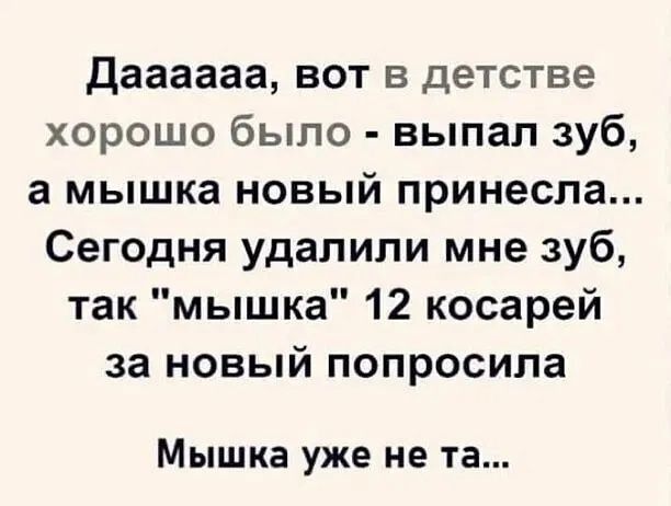 даааааа вот в детстве хорошо было выпал зуб а мышка новый принесла Сегодня удалили мне зуб так мышка 12 косарей за новый попросила Мышка уже не та