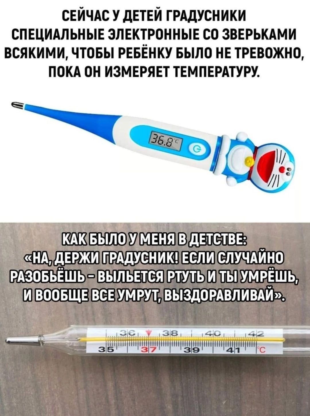 СЕЙЧАС У дЕТЕЙ ГРАДУСНИКИ СПЕЦИАЛЬНЫЕ ЭЛЕКТРОННЫЕ СО ЗЕЕРЪКАМИ ВСЯКИМИ ЧТОБЫ РЕБЁНКУ БЫЛО НЕ ТРЕВОЖНО ПОКА ОН ИЗМЕРЯЕТ ТЕМПЕРАТУРУ