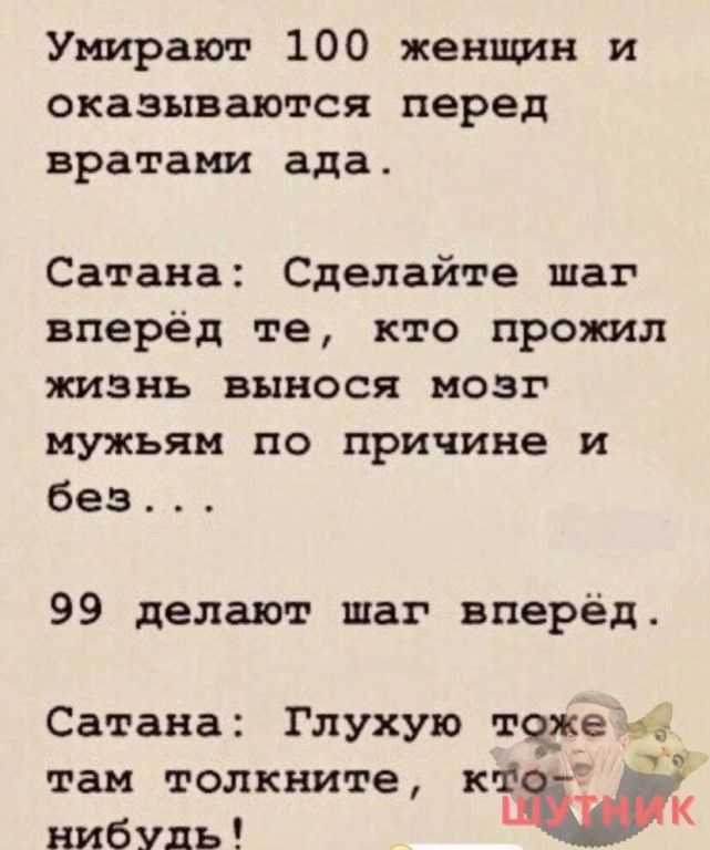 Умирают 100 женщин и оказывается перед вратами ада Сатана Сделайте шаг вперёд те кто прожил тзнь вынося мозг мужьям по причине и без 99 делают шаг вперёд Сатана Глухую таже там толкните к нибудь