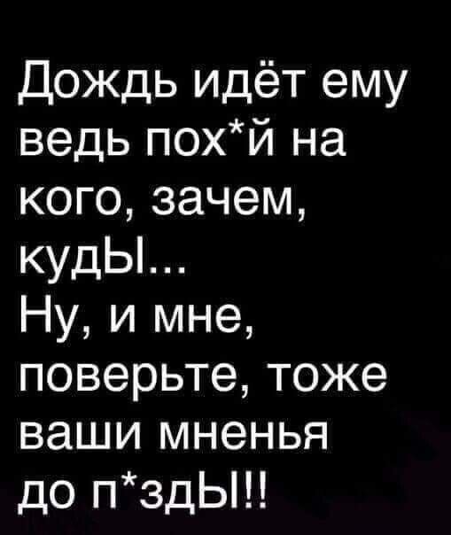 Дождь идёт ему ведь похй на кого зачем кудЫ Ну и мне поверьте тоже ваши мненья до пздЬ