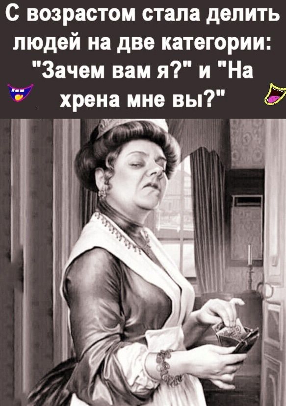 с возрастом стала делить людей на две категории Зачем вам я и На хрена мне вы