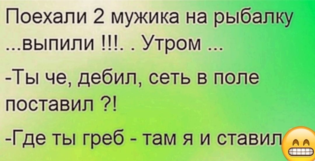 Поехали 2 мужика на рыбалку выпипи Утром Ты че дебил сеть в попе поставил Где ты греб там я и ставил