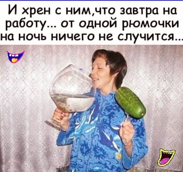И хрен с ним что завтра на работу от одной рюмочки на ночь ничего не случится