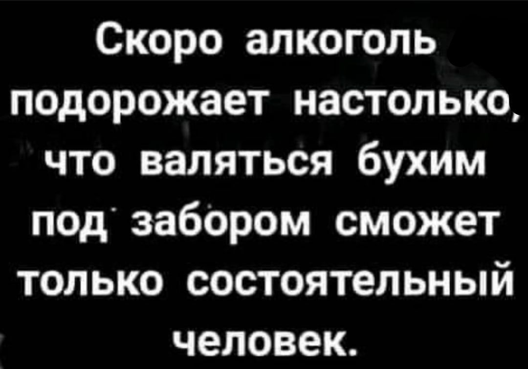 Скоро алкоголь подорожает настолько что валяться бухим под забором сможет только состоятельный человек